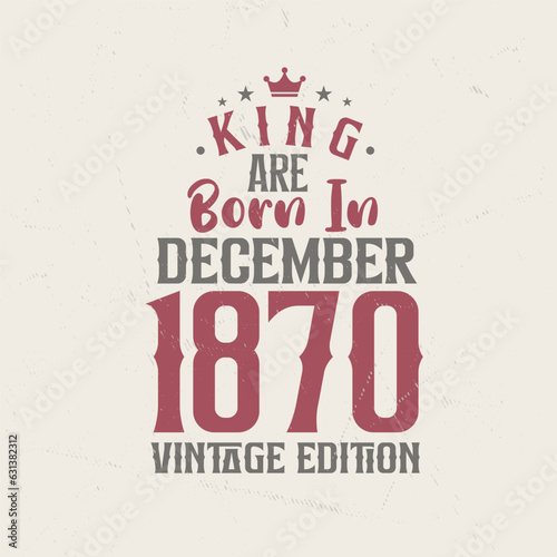 King are born in December 1870 Vintage edition. King are born in December 1870 Retro Vintage Birthday Vintage edition