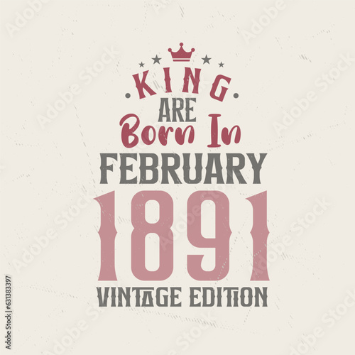 King are born in February 1891 Vintage edition. King are born in February 1891 Retro Vintage Birthday Vintage edition