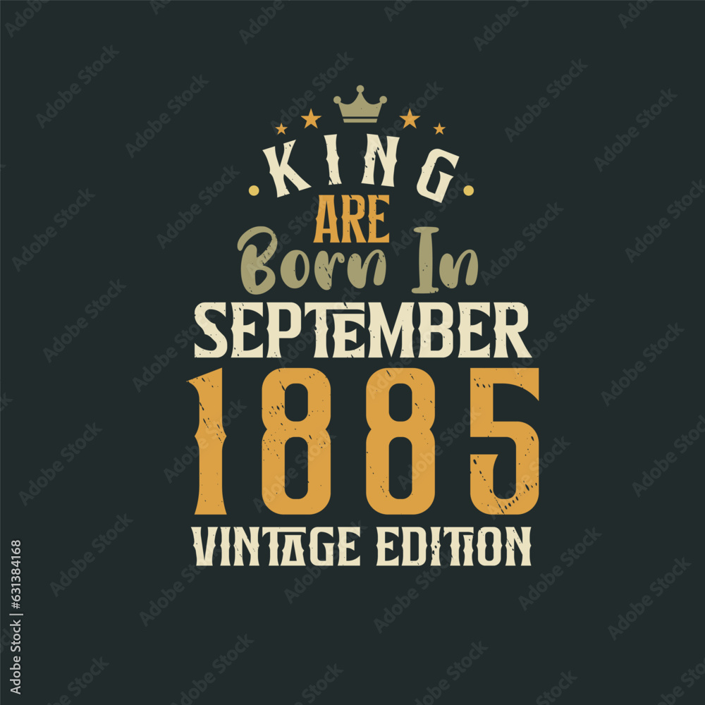 King are born in September 1885 Vintage edition. King are born in September 1885 Retro Vintage Birthday Vintage edition