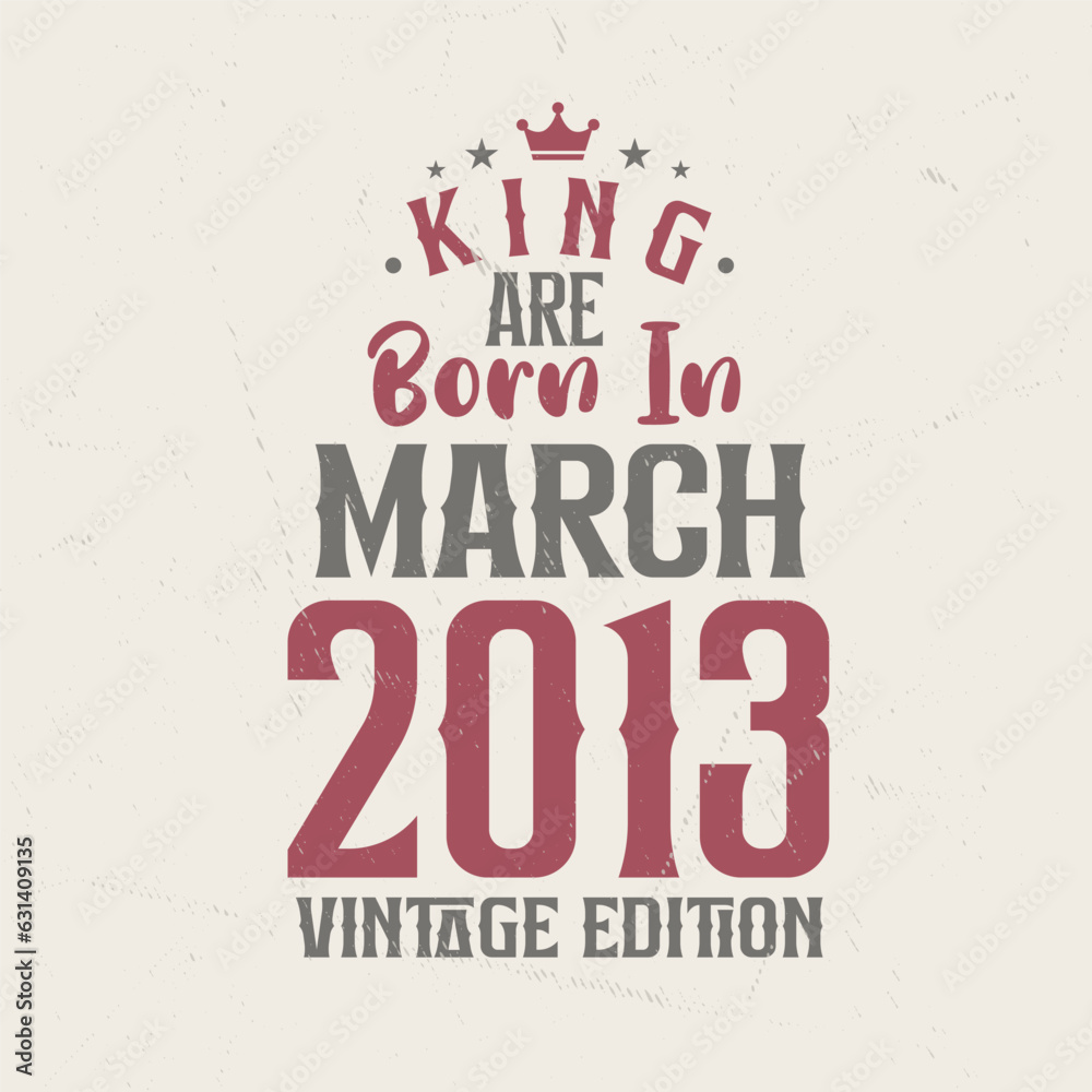 King are born in March 2013 Vintage edition. King are born in March 2013 Retro Vintage Birthday Vintage edition