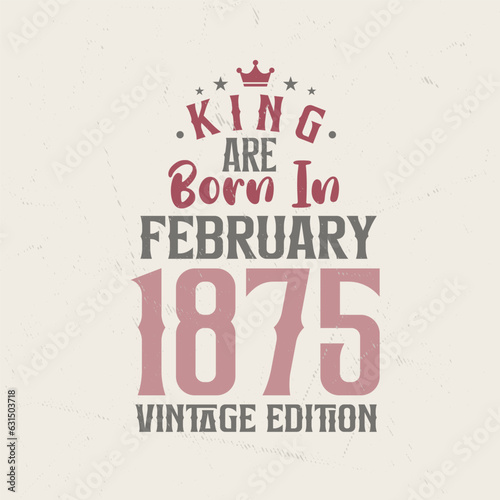 King are born in February 1875 Vintage edition. King are born in February 1875 Retro Vintage Birthday Vintage edition