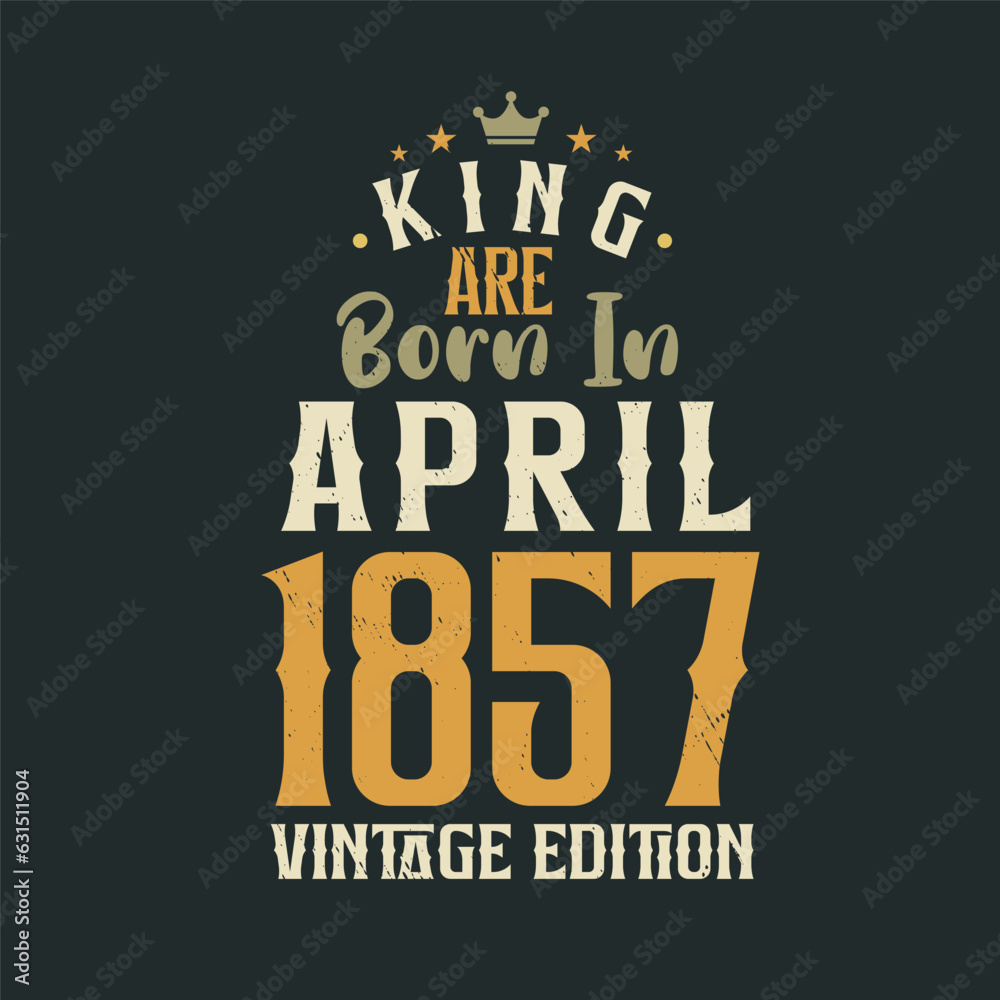 Obraz premium King are born in April 1857 Vintage edition. King are born in April 1857 Retro Vintage Birthday Vintage edition