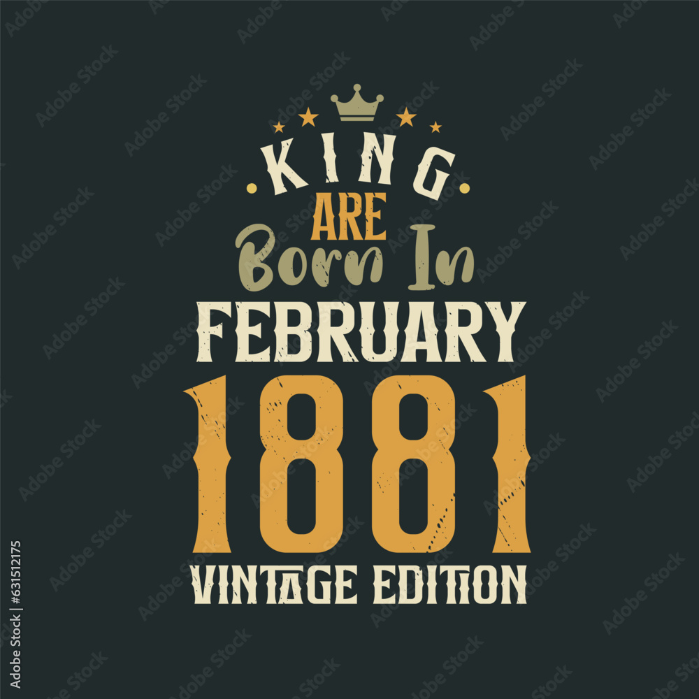 King are born in February 1881 Vintage edition. King are born in February 1881 Retro Vintage Birthday Vintage edition