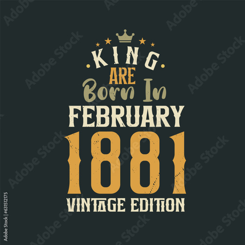 King are born in February 1881 Vintage edition. King are born in February 1881 Retro Vintage Birthday Vintage edition