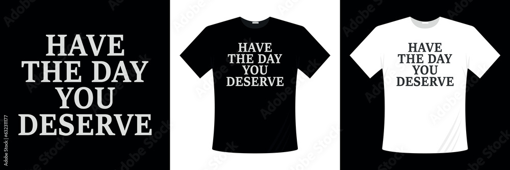 Have The Day You Deserve Typography T-shirt Design Vector. Typography T-shirt Design Vector Download. Have The Day You Deserve  Quotes. Motivational t-shirt design.