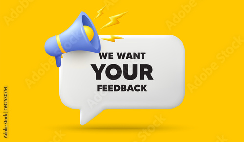 We want your feedback tag. 3d speech bubble banner with megaphone. Survey or customer opinion sign. Client comment. Your feedback chat speech message. 3d offer talk box. Vector