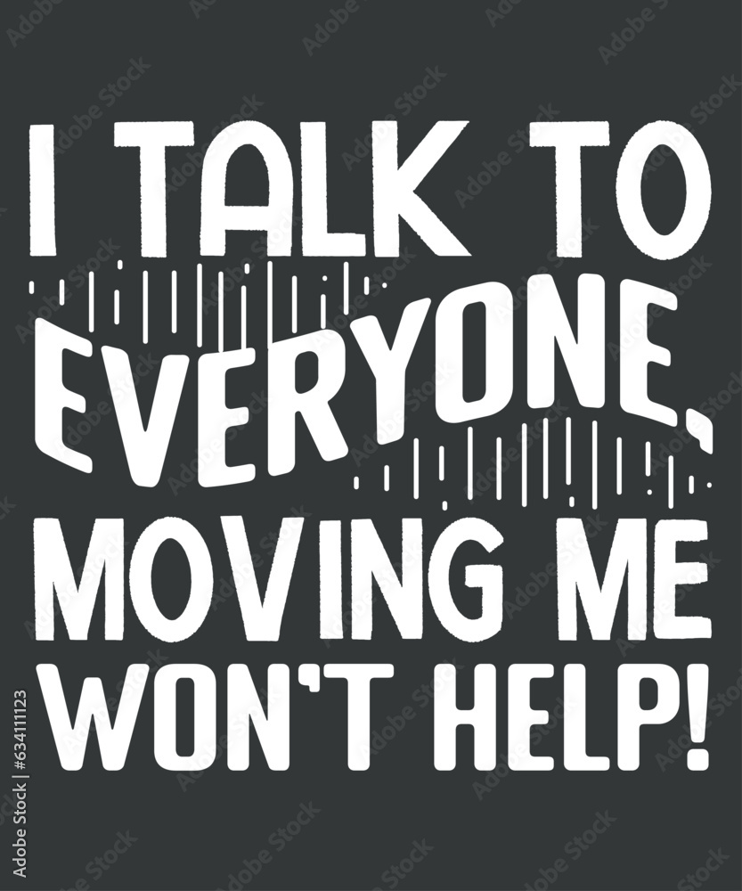 I Talk To Everyone Moving Me Won't Help Funny T-Shirt design vector, 
funny t-shirt, funny tees, funny tee funny, birthday, mother's day, father's day, christmas, 

