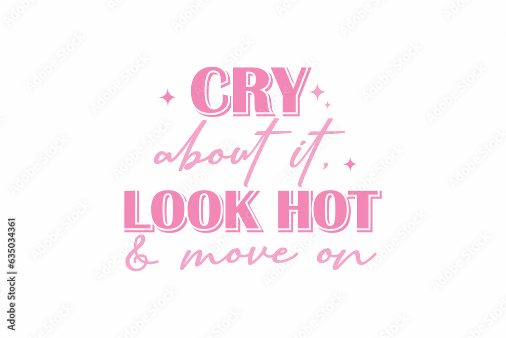 Cry About It Look Hot And Move On  Girl Funny Quote Typography T shirt design