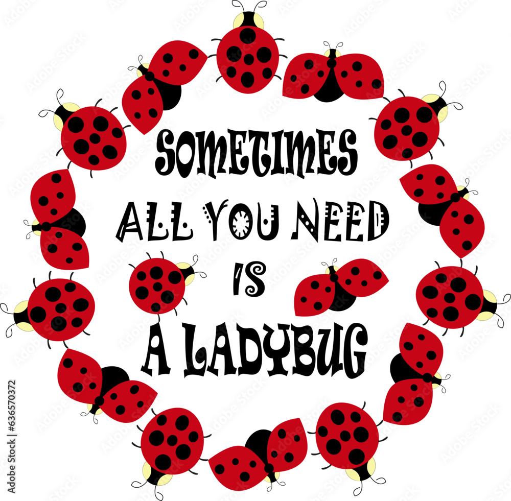 Cute Ladybugs - dotted Lady Birds - Funny lettering quote - Sometimes all you need is a Ladybug. Vector illustration isolated