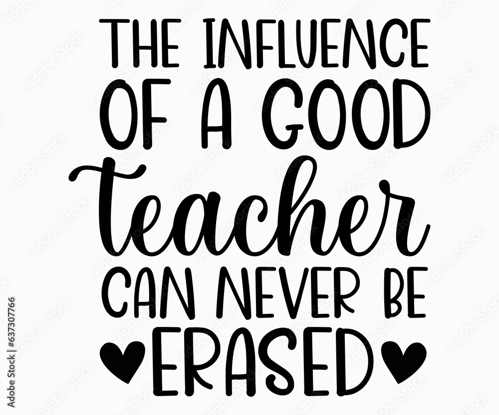 The Influence Of A Good Teacher Can Never Be Erased T-shirt, Teacher SVG, Teacher T-shirt, Teacher Quotes T-shirt, Teacher Life, Back To School, School Shirt for Kids, Cricut Cut Files, Silhouette