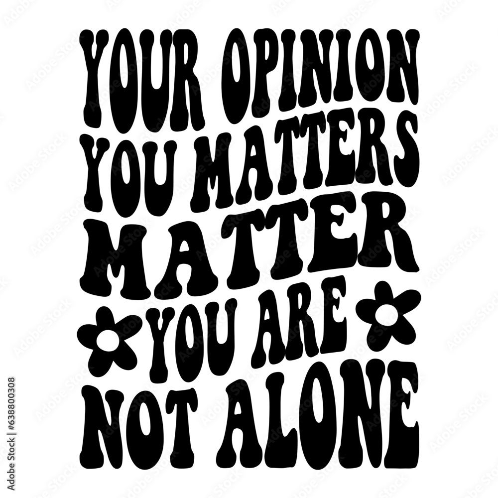 Your Opinion You Matters Matter You Are Not Alone Svg Your Opinion You Matters Matter You Are Not Alone Svg