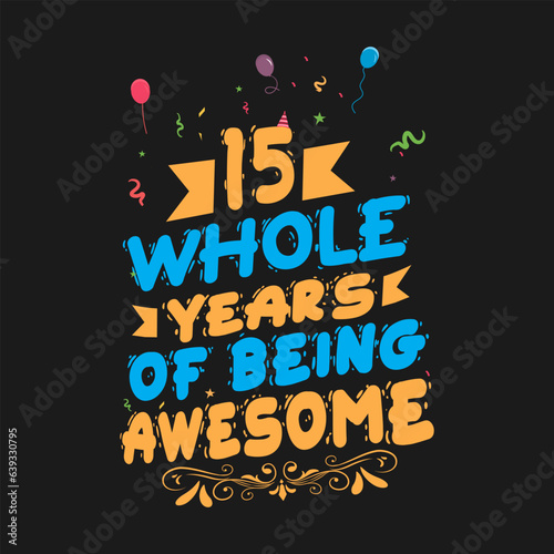 15 Years Birthday And 15 Years Wedding Anniversary Typography Design, 15 Whole Years Of Being Awesome.
