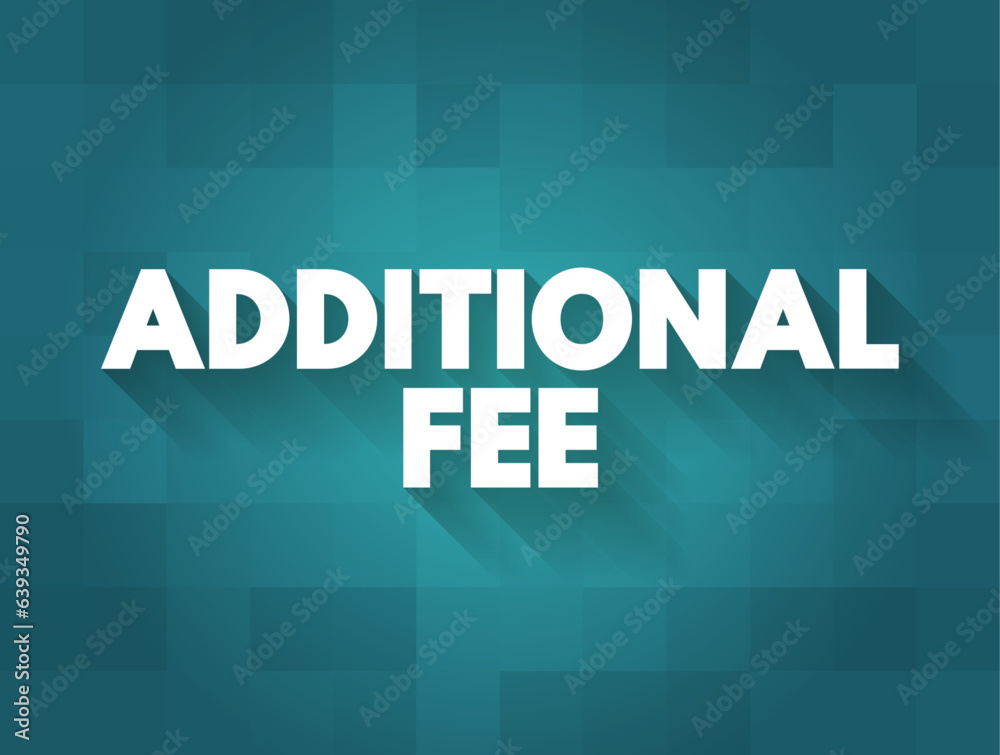 Additional Fee - an additional charge, fee, or tax that is added to the cost of a good or service beyond the initially quoted price, text concept background