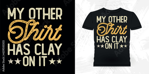 My Other Shirt Has Clay On It Funny Ceramic Artist Retro Vintage Pottery Maker T-shirt Design