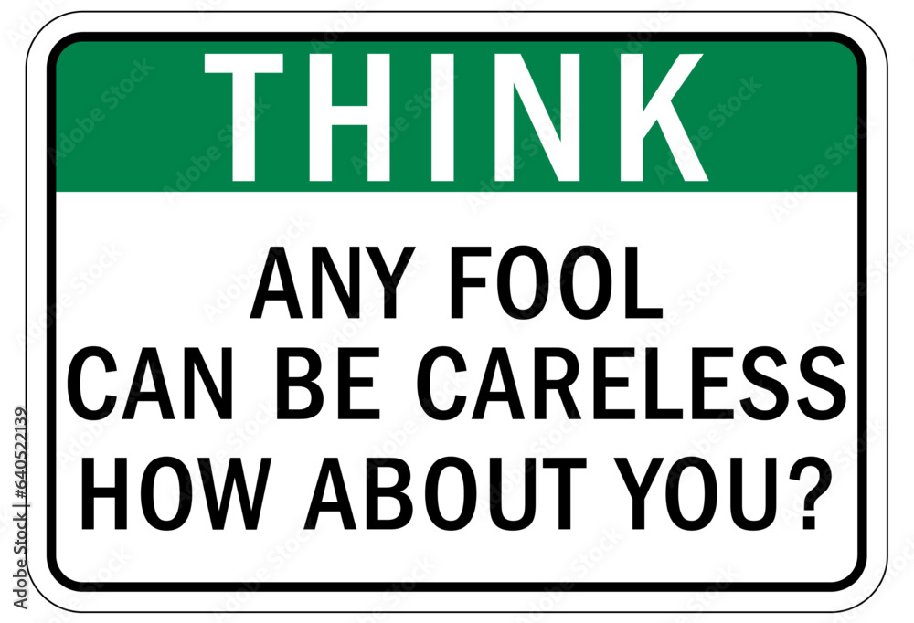Think safety sign and labels any fool can be careless, how about you?