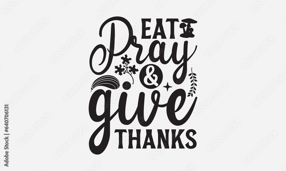 Eat Pray & Give Thanks - Thanksgiving T-shirts design, SVG Files for Cutting, For the design of postcards, Cutting Cricut and Silhouette, EPS 10.