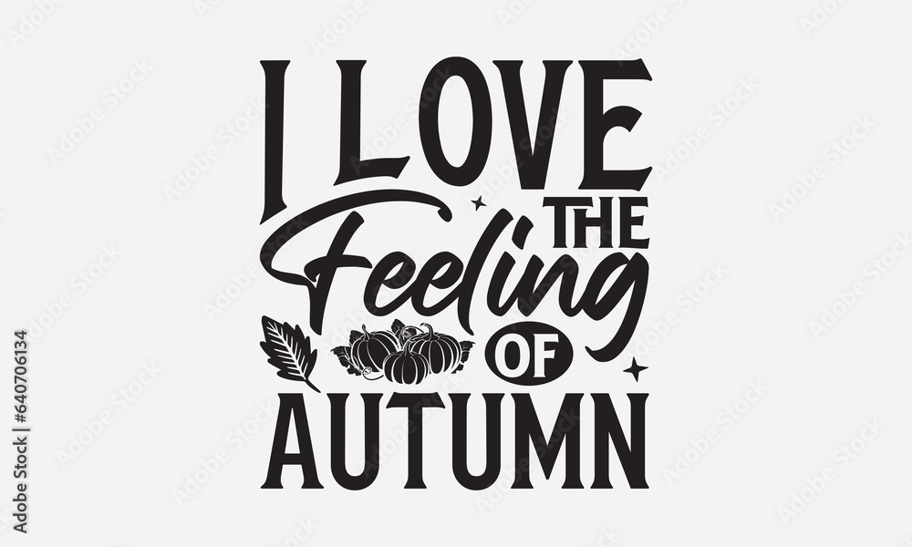 I Love The Feeling Of Autumn - Thanksgiving T-shirts design, SVG Files for Cutting, For the design of postcards, Cutting Cricut and Silhouette, EPS 10.