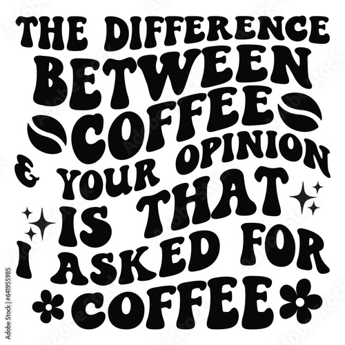 The difference between coffee & your opinion is that i asked for coffee Retro SVG