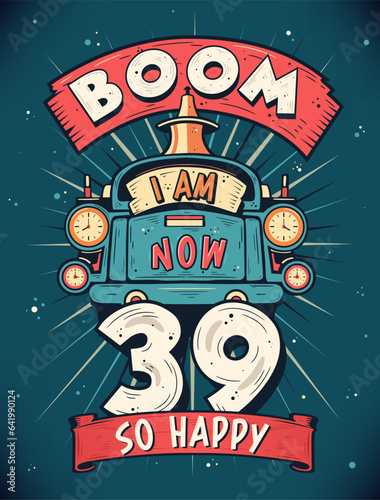 Boom I Am Now 39, So Happy - 39th birthday Gift T-Shirt Design Vector. Retro Vintage 39 Years Birthday Celebration Poster Design.
