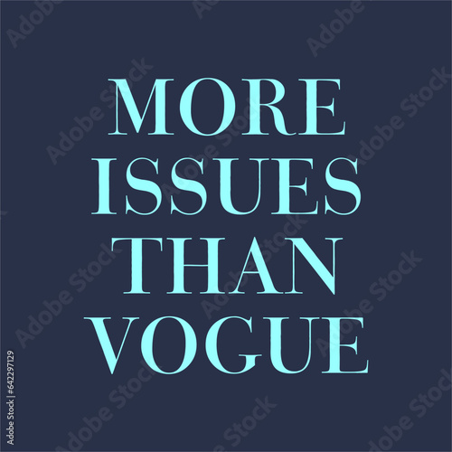 More issues than vogue slogan for t shirt printing, tee graphic design.  