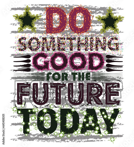 T-shirt design. Do something good for the future today. Vector file design.