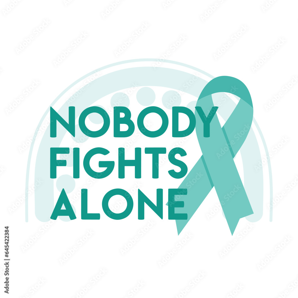 Ovarian and Cervical Cancer Awareness Month illustration. Teal ovarian cancer ribbon with nobody fight alone phrase and rainbow. Cancer prevention and women health care illustration Ovarian and Cervical Cancer Awareness Month illustration. Teal ovarian cancer ribbon with nobody fight alone phrase and rainbow. Cancer prevention and women health care illustration