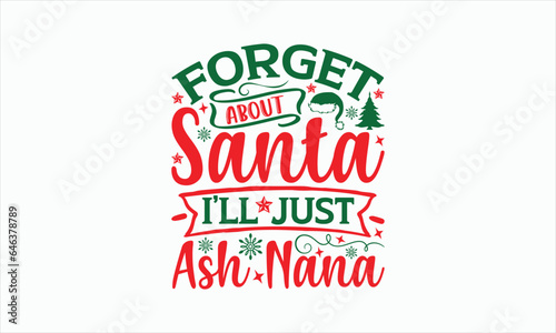 Forget About Santa I’ll Just Ash Nana - Christmas T-shirt SVG Design, Hand drawn lettering phrase, Sarcastic typography, Illustration for prints on bags, posters and cards, Vector EPS Editable Files.