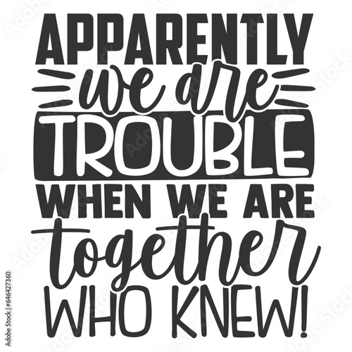 Apparently We Are Trouble When We Are Together Who Knew - Best Friends Illustration