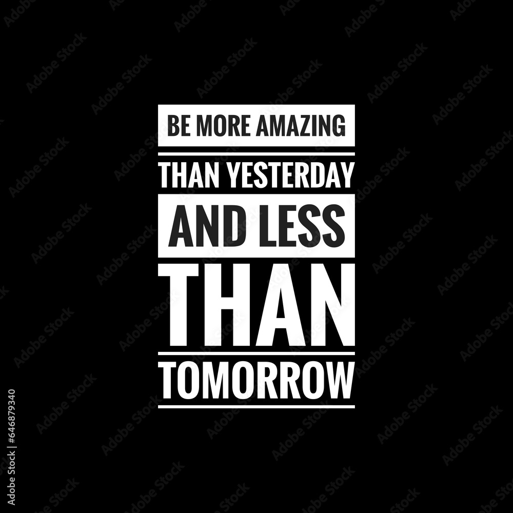 be more amazing than yesterday and less than tomorrow simple typography with black background