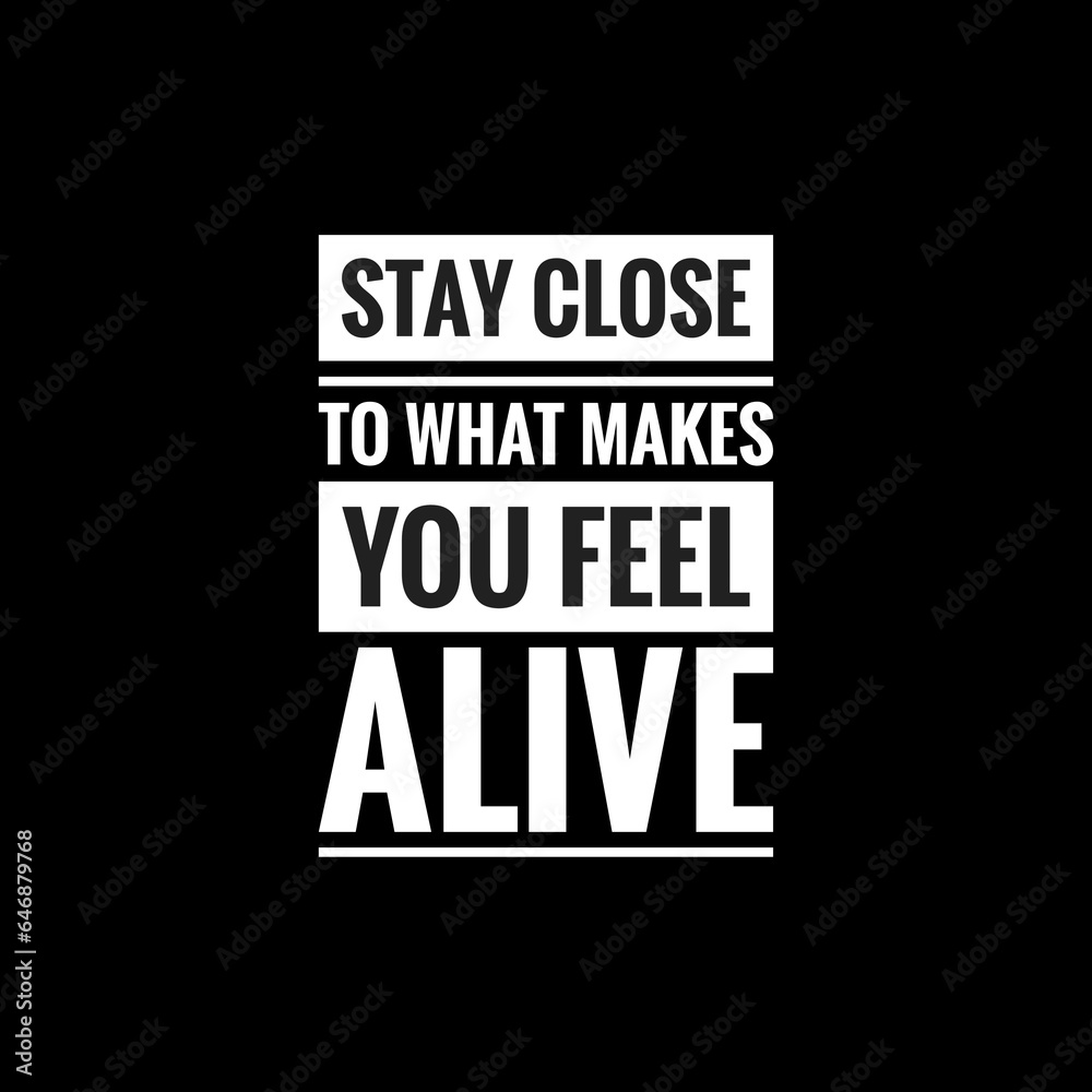 stay close to what makes you feel alive simple typography with black background