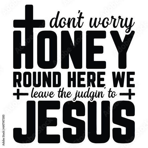 Gift Christ Shirt Do not Worry Honey Round Here We Leave The Judgin to Jesus t-shirt design,christian t-shirt design