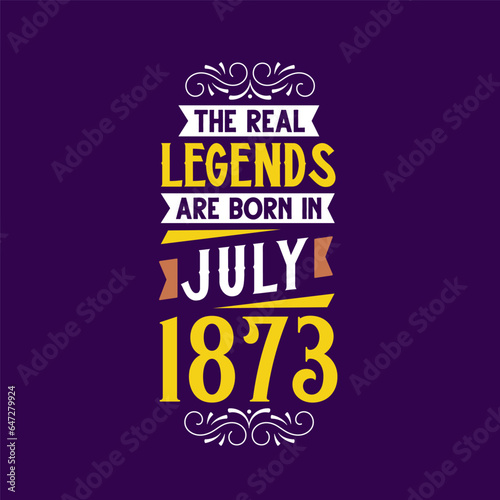 The real legend are born in July 1873. Born in July 1873 Retro Vintage Birthday