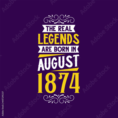 The real legend are born in August 1874. Born in August 1874 Retro Vintage Birthday