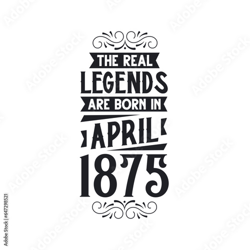 Born in April 1875 Retro Vintage Birthday, real legend are born in April 1875