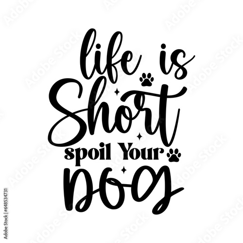 Life is Short Spoil Your Dog