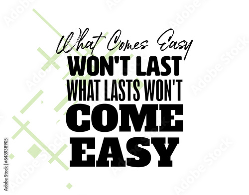 "What Comes Easy Won't Lasts Won't Come Easy". Inspirational and Motivational Quotes Vector. Suitable For All Needs Both Digital and Print.