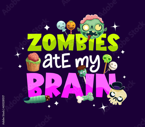 Halloween quote or t-shirt print, zombie ate my brain with spooky holiday monsters vector emojis and trick or treat sweets. Cartoon typography quote with zombie, skull, lollipop candies and cakes