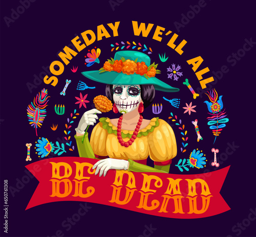 Mexican quote Someday We Will All Be Dead for Day of Dead T-shirt print, vector Catrina calavera skull. Dia de Los Muertos holiday quote with Mexican ornament of skeleton bones and marigold flowers