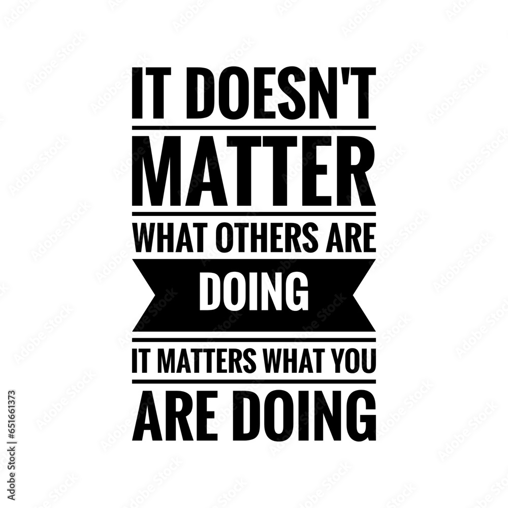 ''It doesn't matter what others are doing, it matters what you are doing'' Quote Illustration
