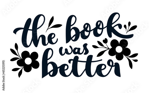 The book was better lettering. Floral quotes for book lovers. Bookish aesthetic t-shirt design and print vector.