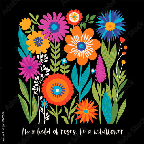 Boho Wildflowers Print with Slogan in Bright Colors on Black Backdrop. In a field of roses, be a wildflower. May used for Fashion, T Shirts, Covers, Posters and other. Vector illustration