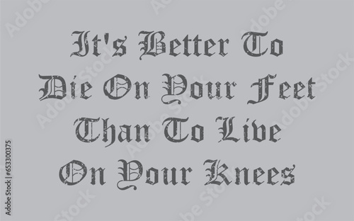 Its Better To Die On Your Feet Than To Live On Your Knees - written in rough Artwork editable design for t-shirt design and multipurpose use