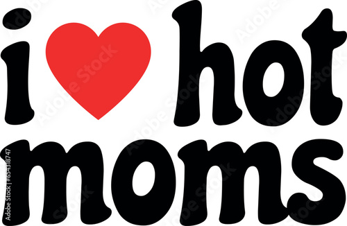 I LOve Hot Moms Cutfile, cricut ,silhouette, SVG, EPS, JPEG, PNG, Vector, Digital File, Zip Folder