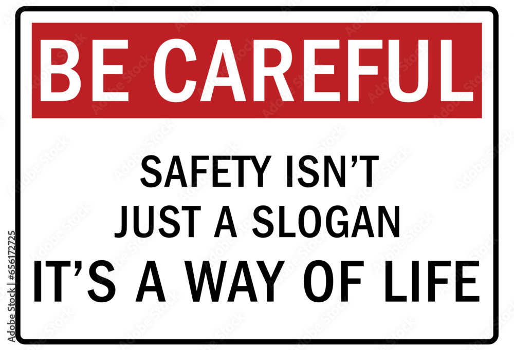 Be careful warning sign and labels safety isn't just a slogan. It's a way of life Be careful warning sign and labels safety isn't just a slogan. It's a way of life