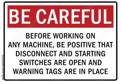 Be careful warning sign and labels before working on any machine, be positive that disconnect and starting switches are open and warning tags are in place