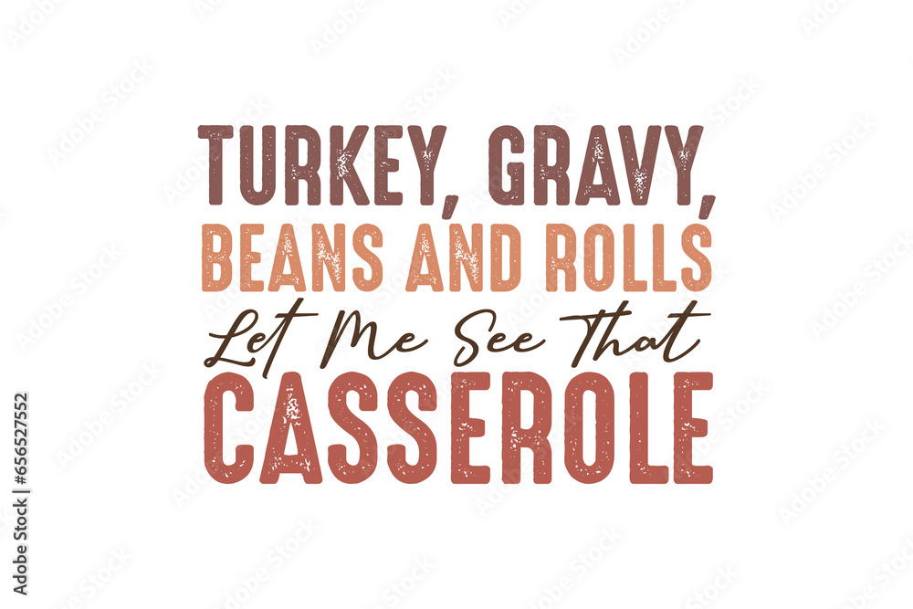 Turkey, Gravy, Beans and roll  let me see that casserole Thanksgiving  Quote Typography  t shirt design