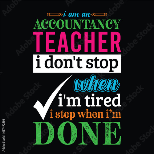 I am an Accountant Teacher i don’t stop when i am tired i stop when i am done. Accountant Teacher t shirt design. Vector Illustration quote. Business studies template for t shirt lettering, typography