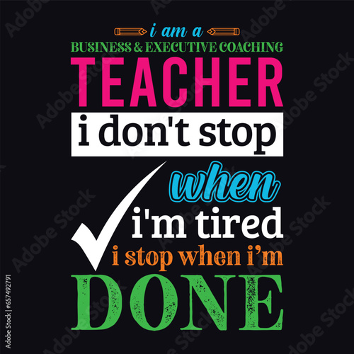I am a Business and Executive Teacher i don’t stop when i am tired i stop when i am done. Teacher t shirt design. Vector Illustration quote. Business studies background template for t shirt, POD.