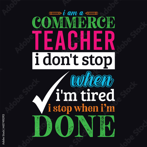 I am a Commerce Teacher i don’t stop when i am tired i stop when i am done. Teacher t shirt design. Vector Illustration quote. Business studies background template for t shirt, lettering