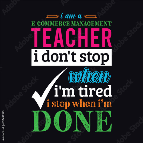I am an E Commerce Management Teacher i don’t stop when i am tired i stop when i am done. Teacher t shirt design. Vector Illustration quote. Business studies background template for t shirt, print
